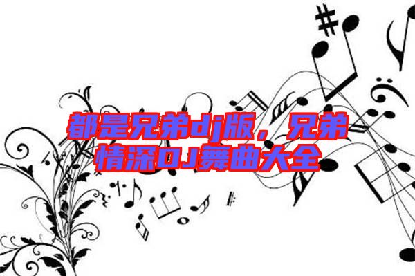 都是兄弟dj版，兄弟情深DJ舞曲大全