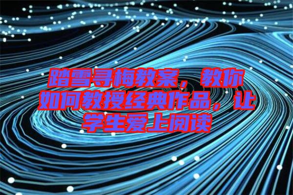 踏雪尋梅教案，教你如何教授經(jīng)典作品，讓學(xué)生愛上閱讀