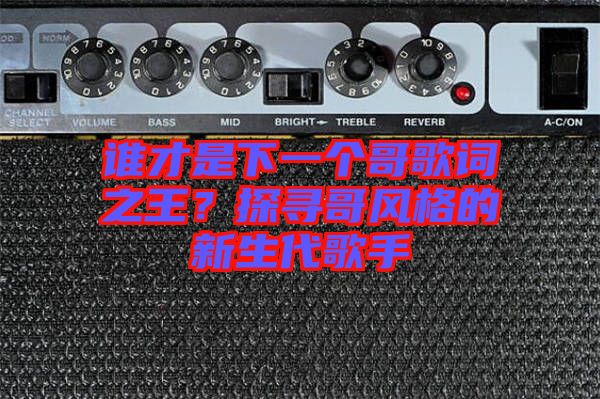 誰才是下一個(gè)哥歌詞之王？探尋哥風(fēng)格的新生代歌手