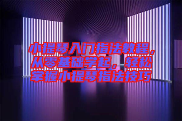 小提琴入門指法教程，從零基礎(chǔ)學(xué)起，輕松掌握小提琴指法技巧