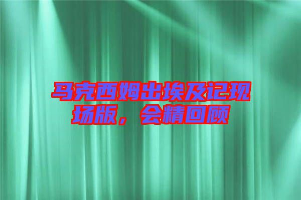 馬克西姆出埃及記現(xiàn)場(chǎng)版，會(huì)精回顧