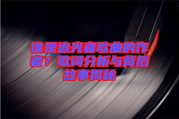 誰是追光者歌曲的作者？歌詞分析與背后故事揭秘