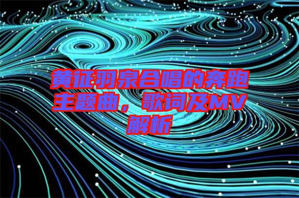 黃征羽泉合唱的奔跑主題曲，歌詞及MV解析