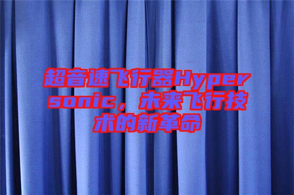 超音速飛行器Hypersonic，未來飛行技術(shù)的新革命