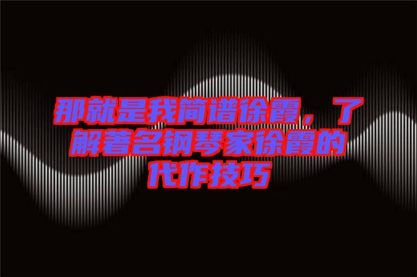 那就是我簡(jiǎn)譜徐霞，了解著名鋼琴家徐霞的代作技巧