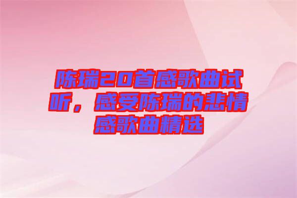 陳瑞20首感歌曲試聽，感受陳瑞的悲情感歌曲精選
