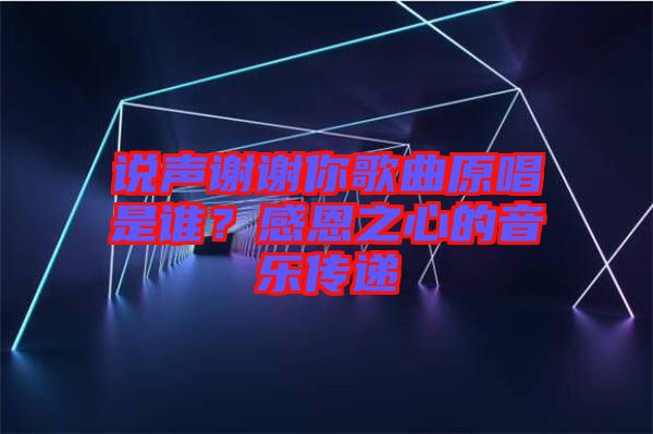 說聲謝謝你歌曲原唱是誰？感恩之心的音樂傳遞