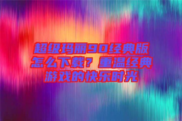 超級瑪麗90經(jīng)典版怎么下載？重溫經(jīng)典游戲的快樂時光