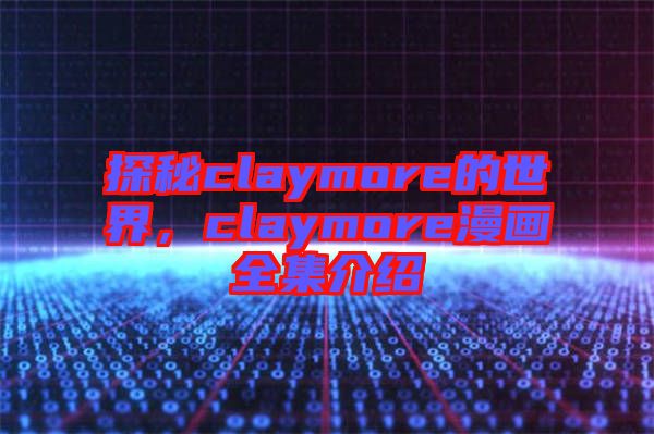 探秘claymore的世界，claymore漫畫全集介紹
