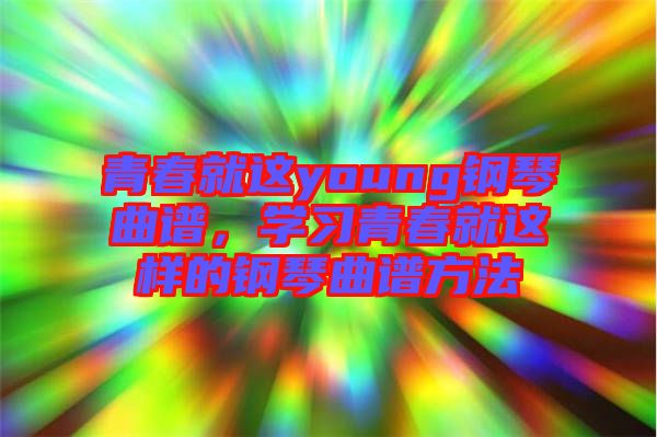 青春就這young鋼琴曲譜，學(xué)習(xí)青春就這樣的鋼琴曲譜方法