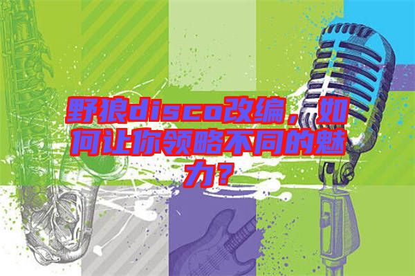 野狼disco改編，如何讓你領(lǐng)略不同的魅力？
