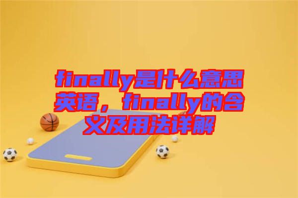 finally是什么意思英語，finally的含義及用法詳解