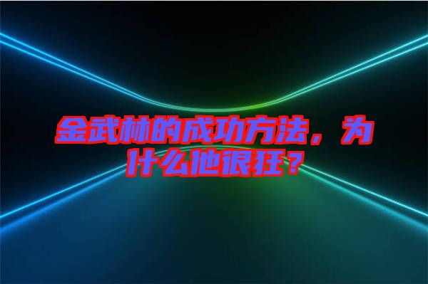 金武林的成功方法，為什么他很狂？