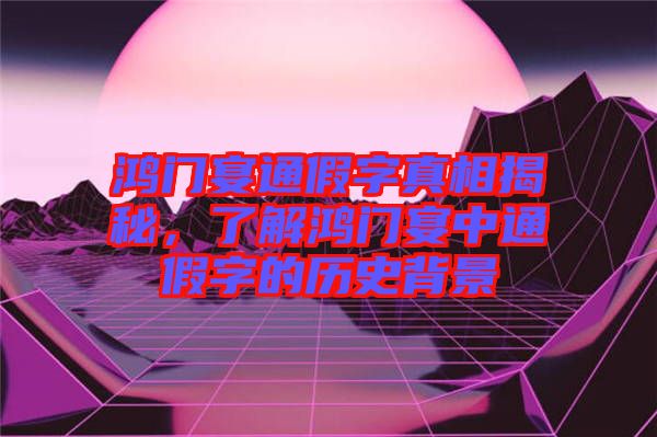 鴻門宴通假字真相揭秘，了解鴻門宴中通假字的歷史背景