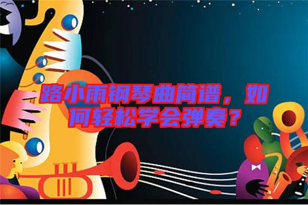 路小雨鋼琴曲簡譜，如何輕松學(xué)會彈奏？
