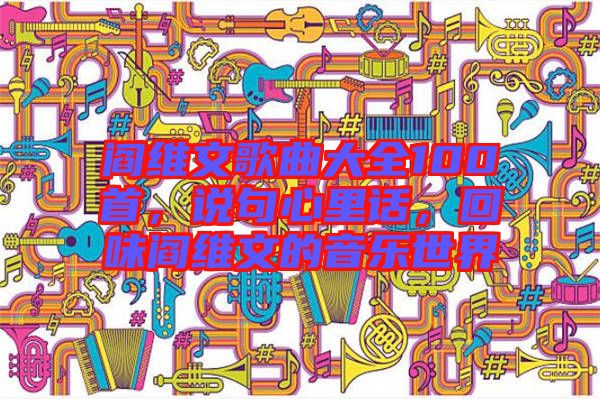 閻維文歌曲大全100首，說句心里話，回味閻維文的音樂世界