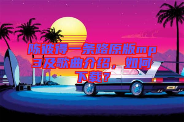 陳彼得一條路原版mp3及歌曲介紹，如何下載？