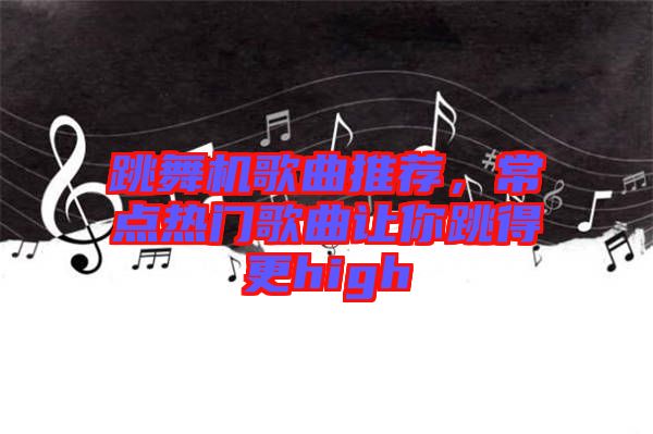跳舞機(jī)歌曲推薦，常點(diǎn)熱門歌曲讓你跳得更high
