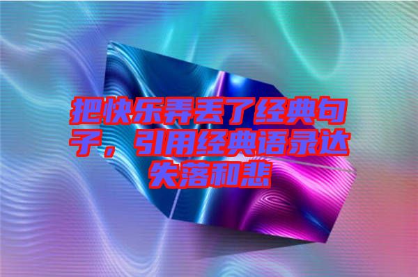 把快樂弄丟了經(jīng)典句子，引用經(jīng)典語錄達(dá)失落和悲