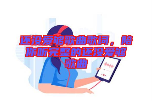 還沒愛夠歌曲歌詞，陪你聽完整的還沒愛夠歌曲