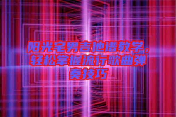 陽(yáng)光宅男吉他譜教學(xué)，輕松掌握流行歌曲彈奏技巧