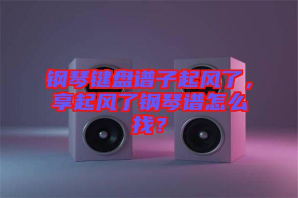 鋼琴鍵盤譜子起風了，享起風了鋼琴譜怎么找？