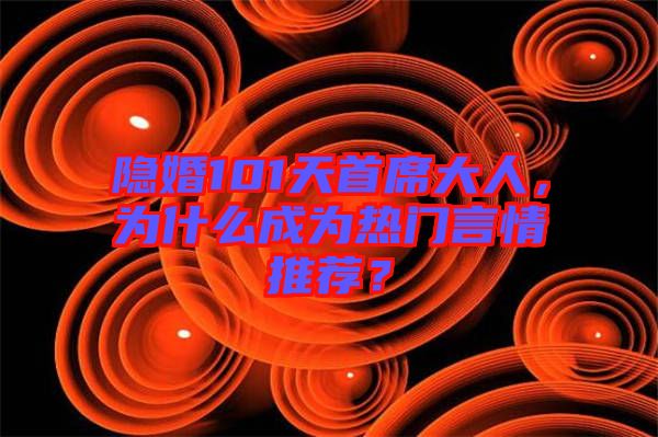 隱婚101天首席大人，為什么成為熱門言情推薦？