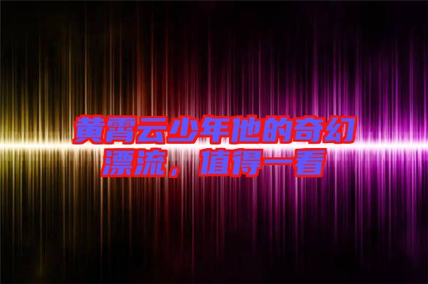 黃霄云少年他的奇幻漂流，值得一看
