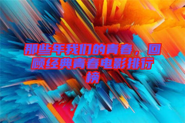 那些年我們的青春，回顧經(jīng)典青春電影排行榜