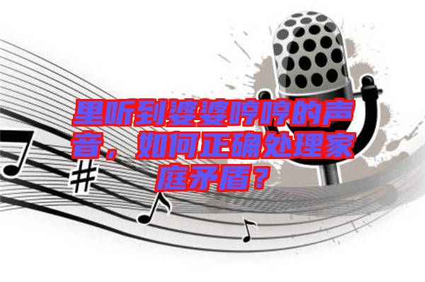 里聽到婆婆哼哼的聲音，如何正確處理家庭矛盾？