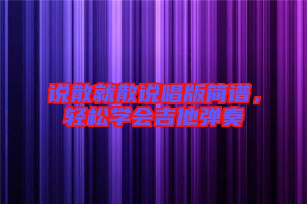 說散就散說唱版簡譜，輕松學(xué)會吉他彈奏