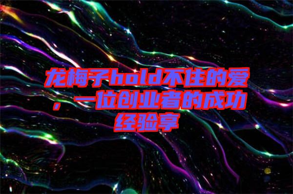 龍梅子hold不住的愛，一位創(chuàng)業(yè)者的成功經(jīng)驗享