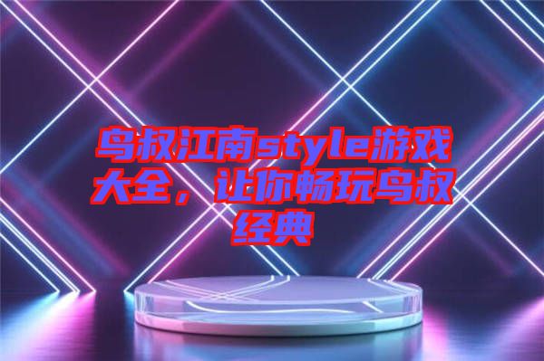 鳥叔江南style游戲大全，讓你暢玩鳥叔經(jīng)典