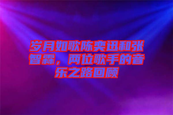 歲月如歌陳奕迅和張智霖，兩位歌手的音樂之路回顧