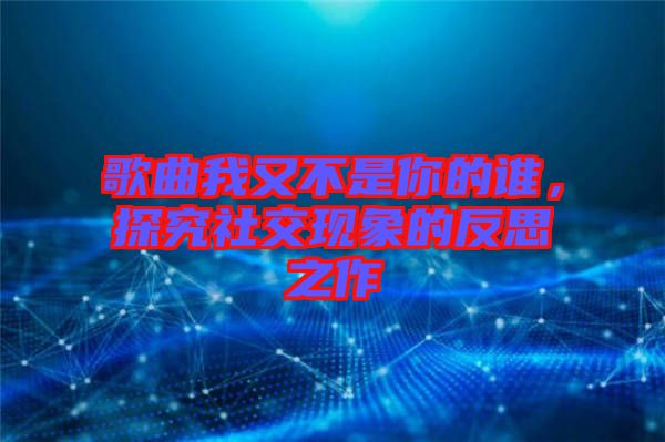 歌曲我又不是你的誰，探究社交現(xiàn)象的反思之作