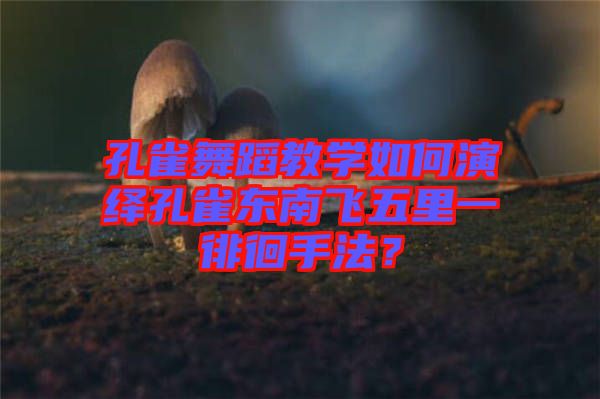 孔雀舞蹈教學(xué)如何演繹孔雀東南飛五里一徘徊手法？