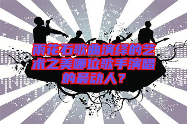 雨花石歌曲演繹的藝術(shù)之美哪位歌手演唱的最動人？