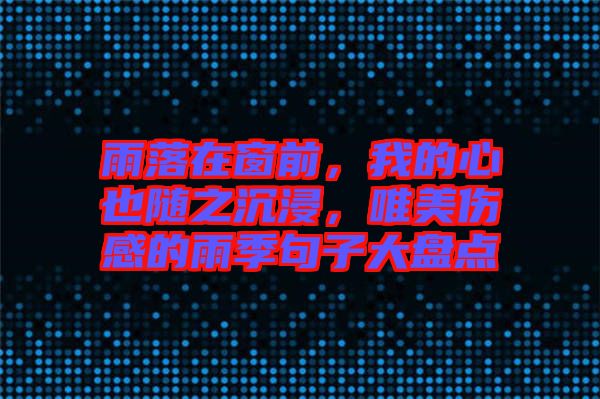 雨落在窗前，我的心也隨之沉浸，唯美傷感的雨季句子大盤點