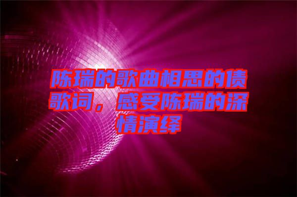 陳瑞的歌曲相思的債歌詞，感受陳瑞的深情演繹