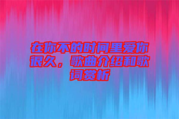 在你不的時(shí)間里愛你很久，歌曲介紹和歌詞賞析