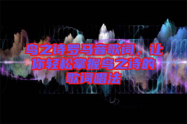 鳥之詩(shī)羅馬音歌詞，讓你輕松掌握鳥之詩(shī)的歌詞唱法