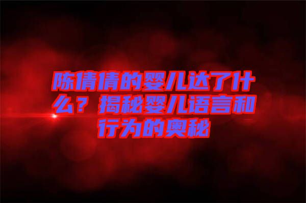 陳倩倩的嬰兒達(dá)了什么？揭秘嬰兒語言和行為的奧秘