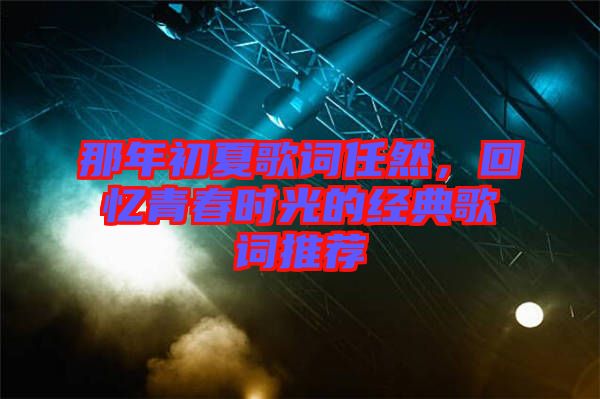 那年初夏歌詞任然，回憶青春時光的經(jīng)典歌詞推薦