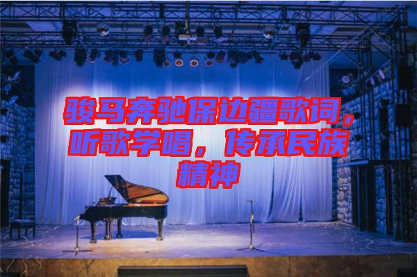 駿馬奔馳保邊疆歌詞，聽歌學(xué)唱，傳承民族精神
