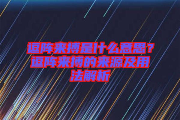 逗陣來搏是什么意思？逗陣來搏的來源及用法解析