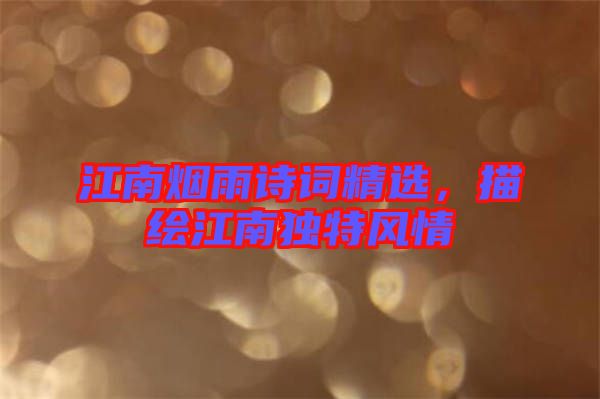 江南煙雨詩詞精選，描繪江南獨(dú)特風(fēng)情