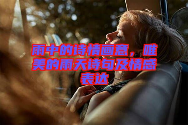 雨中的詩情畫意，唯美的雨天詩句及情感表達(dá)