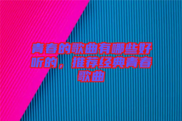 青春的歌曲有哪些好聽的，推薦經(jīng)典青春歌曲