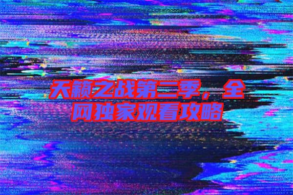 天籟之戰(zhàn)第二季，全網(wǎng)獨(dú)家觀看攻略