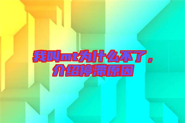 我叫mt為什么不了，介紹停滯原因